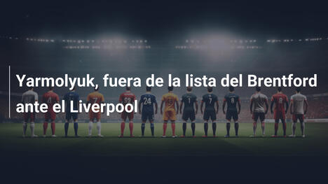 Yarmolyuk, fuera de la lista del Brentford ante el Liverpool