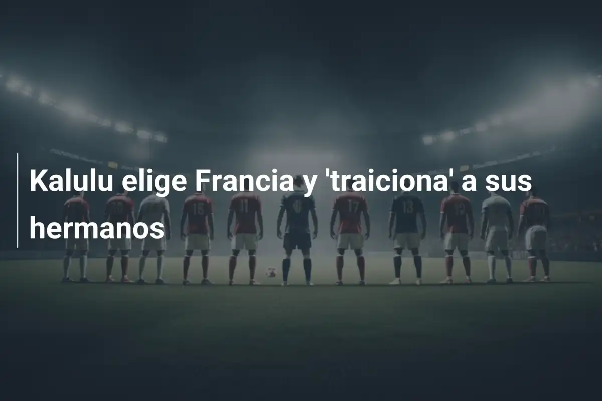 Kalulu elige Francia y 'traiciona' a sus hermanos