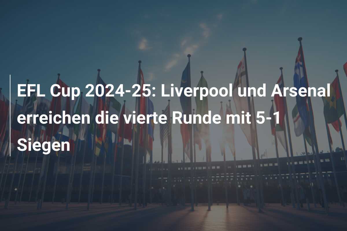 EFL Cup 2024-25: Liverpool und Arsenal erreichen die vierte Runde mit 5-1 Siegen