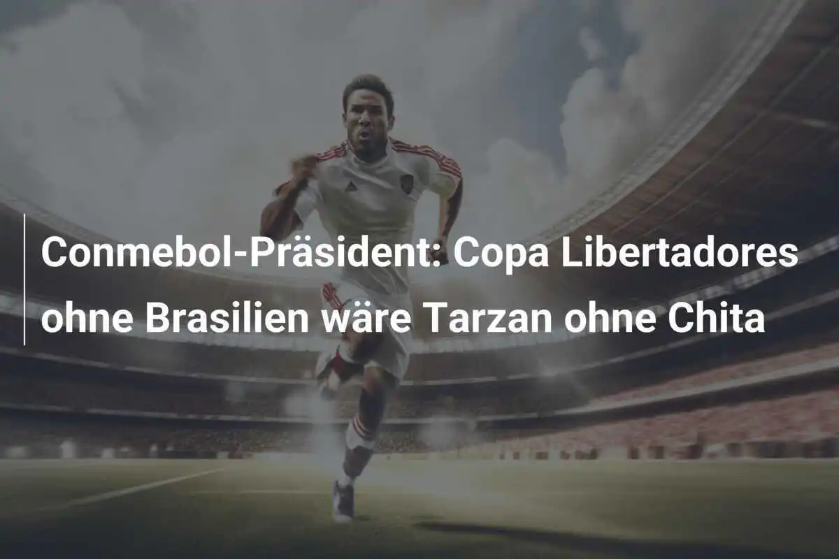 Conmebol-Präsident: Copa Libertadores ohne Brasilien wäre Tarzan ohne Chita