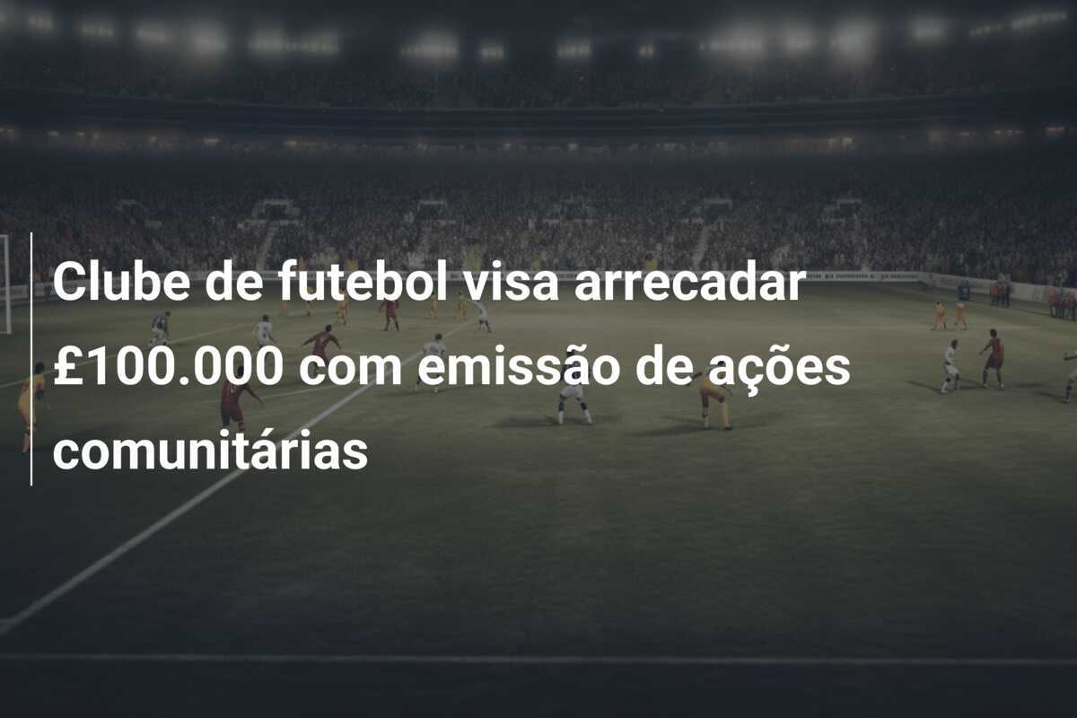 Clube de futebol visa arrecadar £100.000 com emissão de ações comunitárias