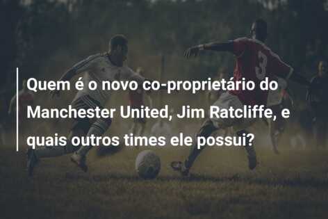 Quem é o novo co-proprietário do Manchester United, Jim Ratcliffe, e quais outros times ele possui?