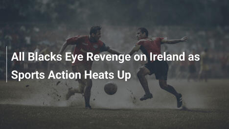 All Blacks puntano alla rivincita contro l'Irlanda mentre l'azione sportiva si infiamma