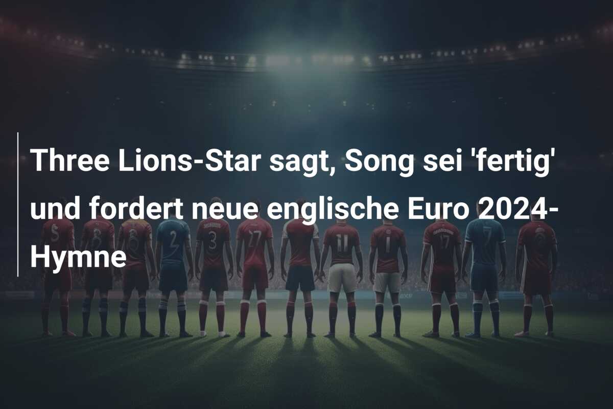 Three Lions-Star sagt, Song sei ‘fertig’ und fordert neue englische Euro 2024-Hymne