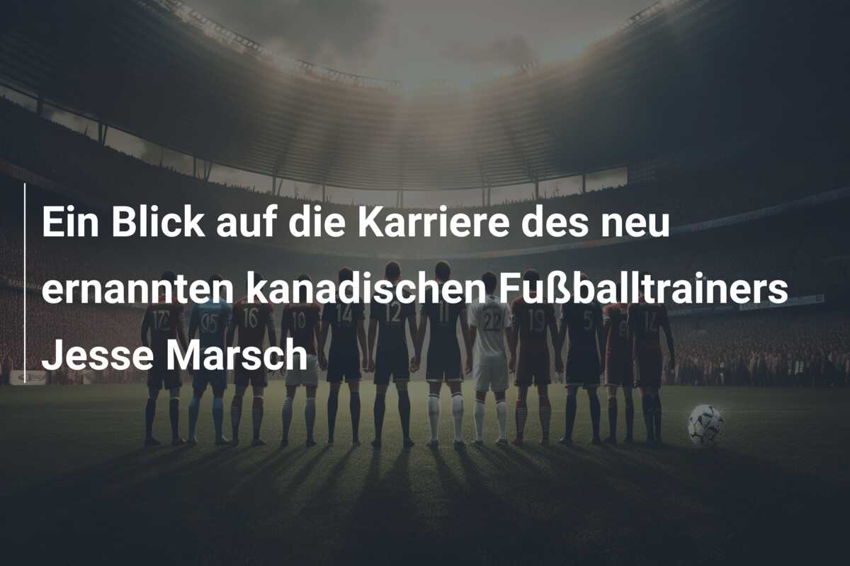 Ein Blick auf die Karriere des neu ernannten kanadischen Fußballtrainers Jesse Marsch