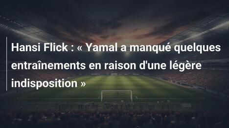 Hansi Flick : « Yamal a manqué quelques entraînements en raison d'une légère indisposition »