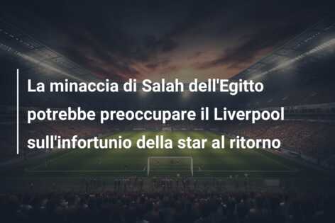 La minaccia di Salah dell’Egitto potrebbe preoccupare il Liverpool sull’infortunio della star al ritorno