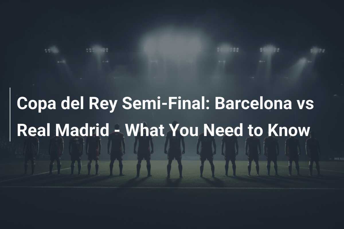 Copa del Rey Semi-Final: Barcelona vs Real Madrid - Todo lo que ...