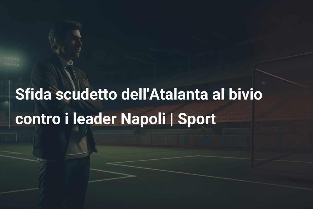 Sfida scudetto dell'Atalanta al bivio contro i leader Napoli | Sport