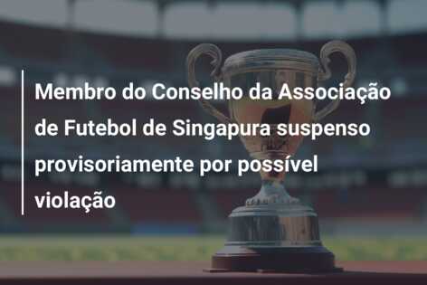 Membro do Conselho da Associação de Futebol de Singapura suspenso provisoriamente por possível violação