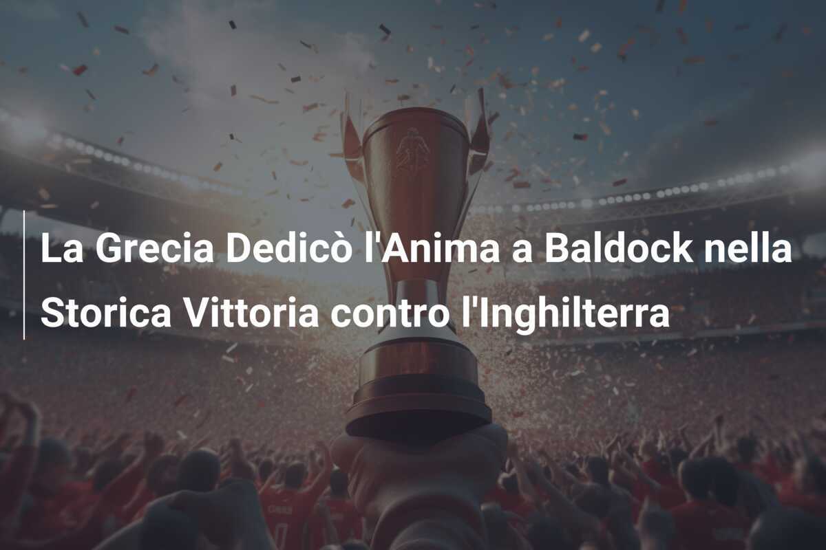 La Grecia Dedicò l'Anima a Baldock nella Storica Vittoria contro l'Inghilterra
