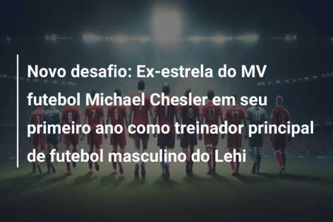 Novo desafio: Ex-estrela do MV futebol Michael Chesler em seu primeiro ano como treinador principal de futebol masculino do Lehi