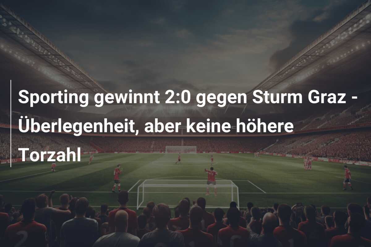 Sporting gewinnt 2:0 gegen Sturm Graz - Überlegenheit, aber keine höhere Torzahl