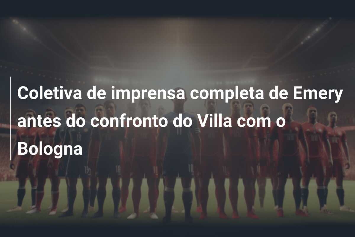 Coletiva de imprensa completa de Emery antes do confronto do Villa com o Bologna