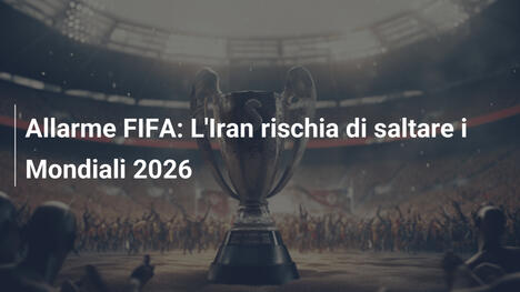 Allarme FIFA: L'Iran rischia di saltare i Mondiali 2026