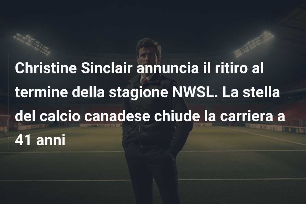 Christine Sinclair annuncia il ritiro al termine della stagione NWSL. La stella del calcio canadese chiude la carriera a 41 anni
