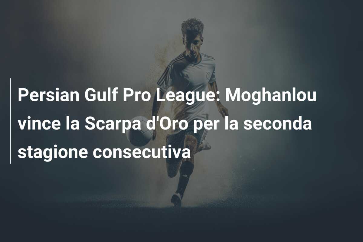 Persian Gulf Pro League: Moghanlou vince la Scarpa d’Oro per la seconda stagione consecutiva