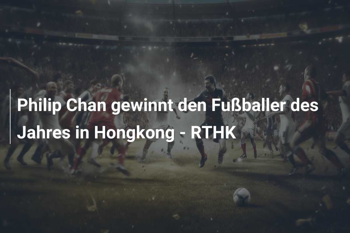Philip Chan gewinnt den Fußballer des Jahres in Hongkong – RTHK