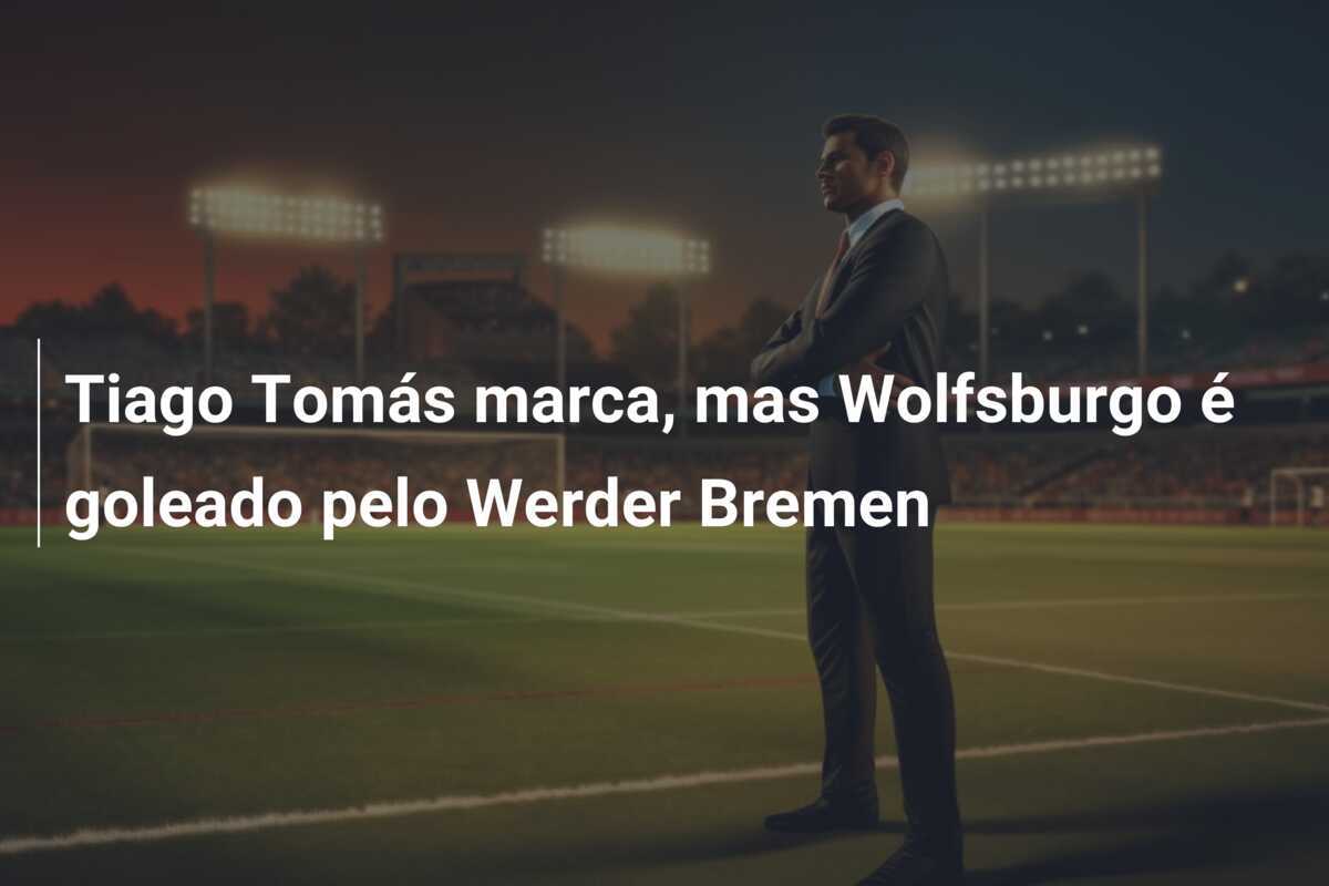Tiago Tomás marca, mas Wolfsburgo é goleado pelo Werder Bremen