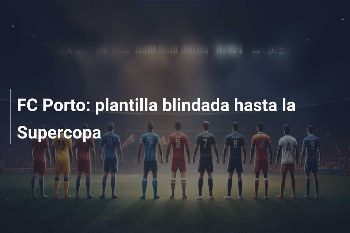 FC Porto: plantilla blindada hasta la Supercopa