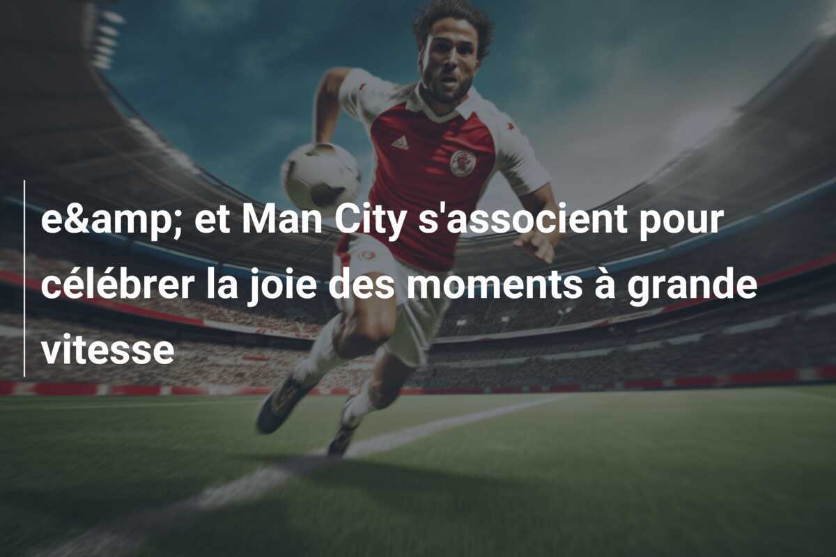 e&amp; et Man City s'associent pour célébrer la joie des moments à grande vitesse