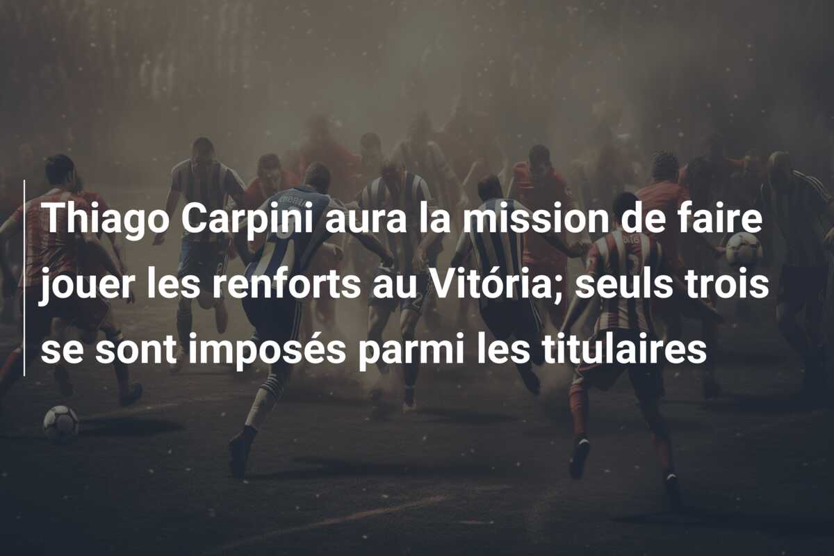 Thiago Carpini aura la mission de faire jouer les renforts au Vitória; seuls trois se sont imposés parmi les titulaires
