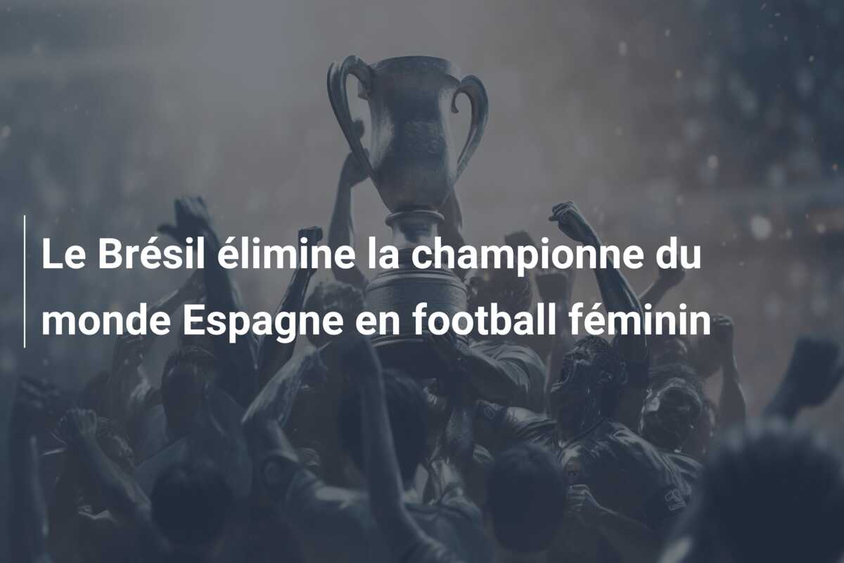 Le Brésil élimine la championne du monde Espagne en football féminin