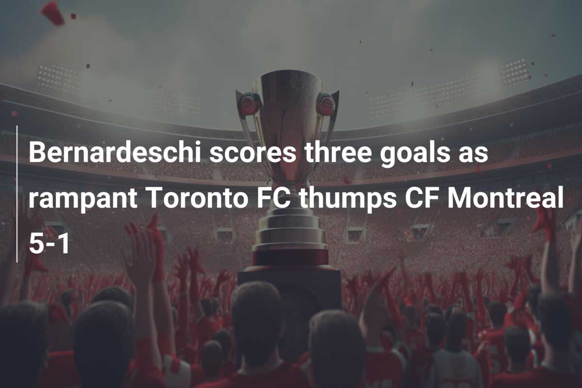 Bernardeschi scores three goals as rampant Toronto FC thumps CF Montreal 5-1