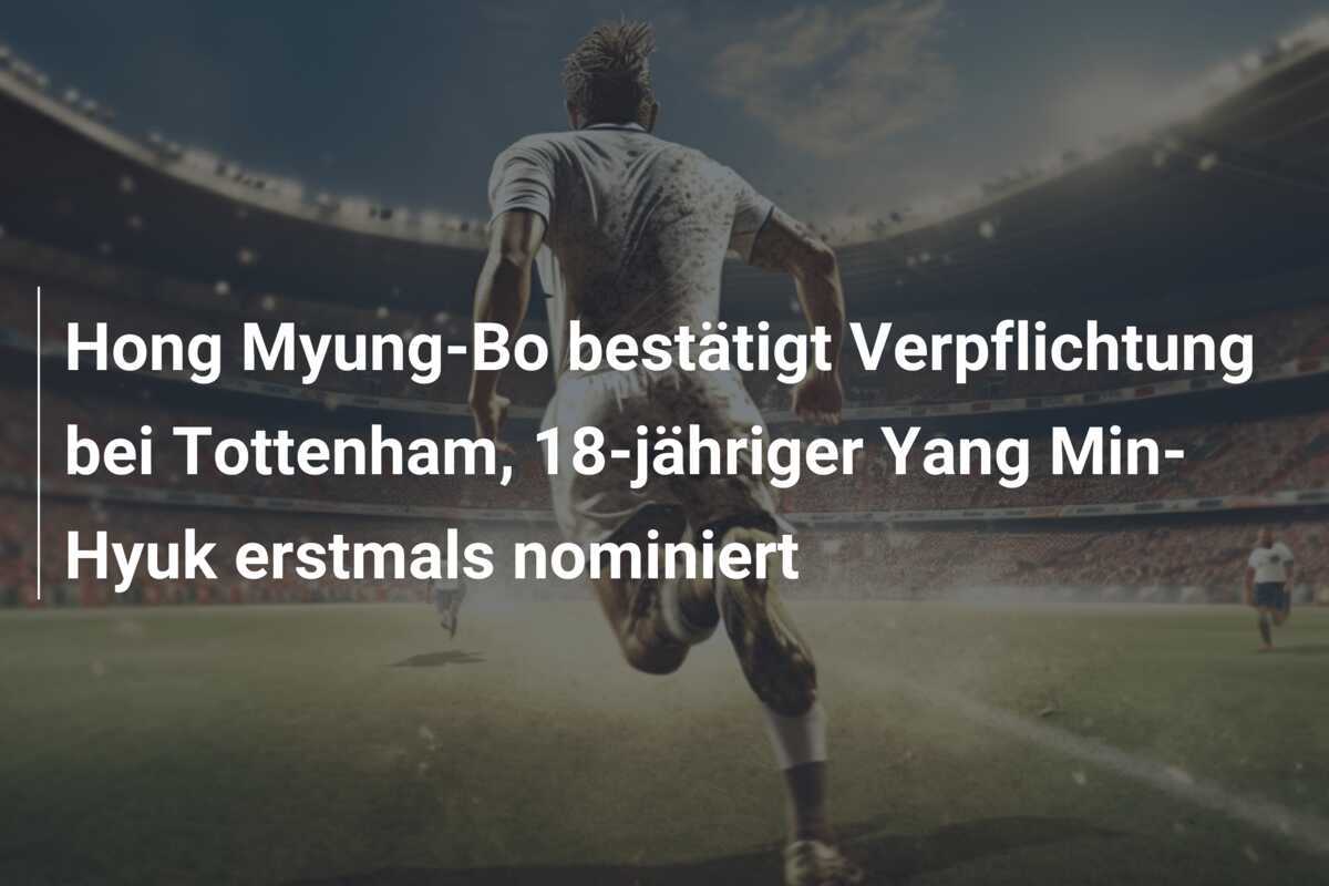 Hong Myung-Bo bestätigt Verpflichtung bei Tottenham, 18-jähriger Yang Min-Hyuk erstmals nominiert