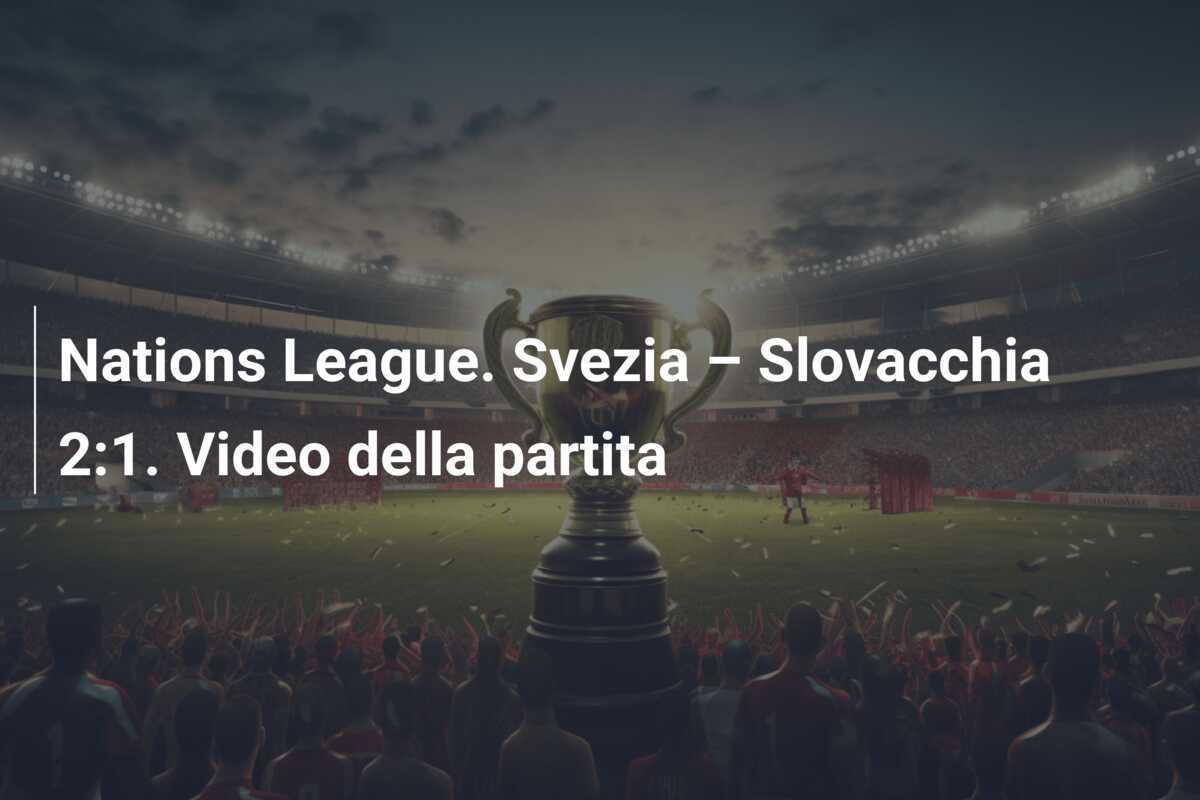Nations League. Svezia – Slovacchia 2:1. Video della partita