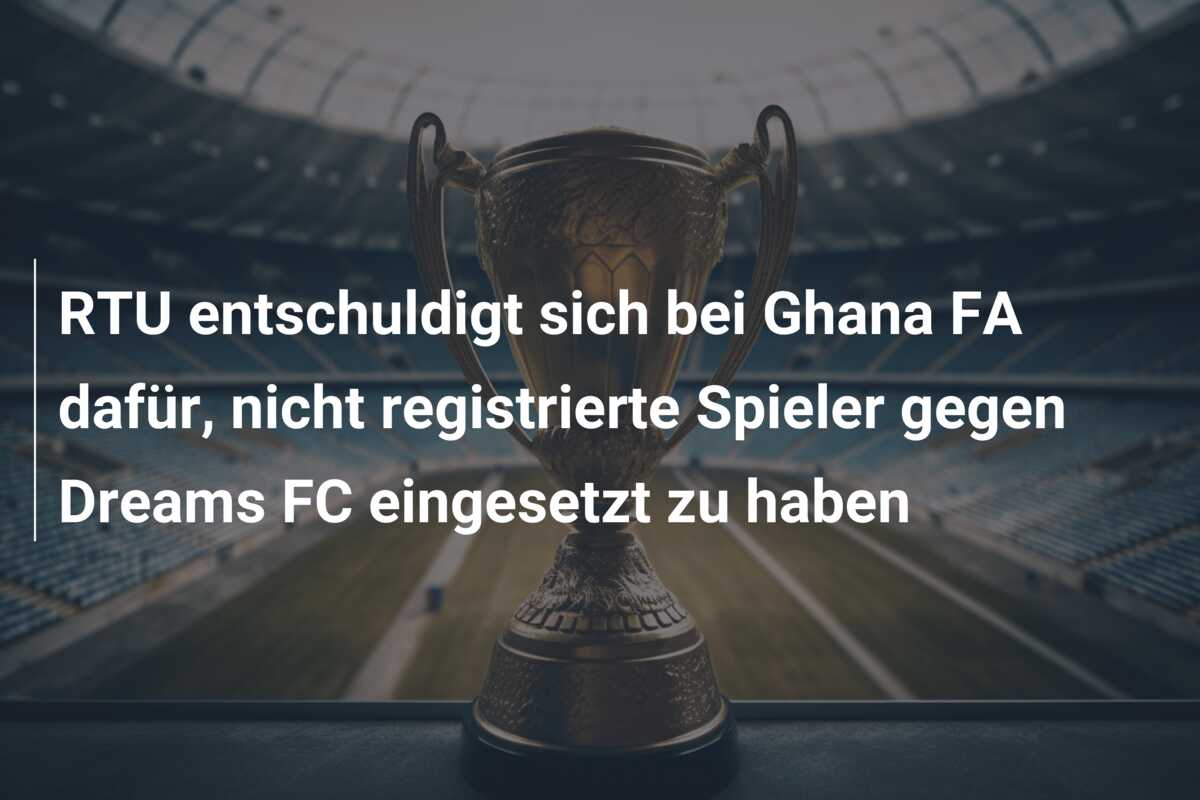 RTU entschuldigt sich bei Ghana FA dafür, nicht registrierte Spieler gegen Dreams FC eingesetzt zu haben