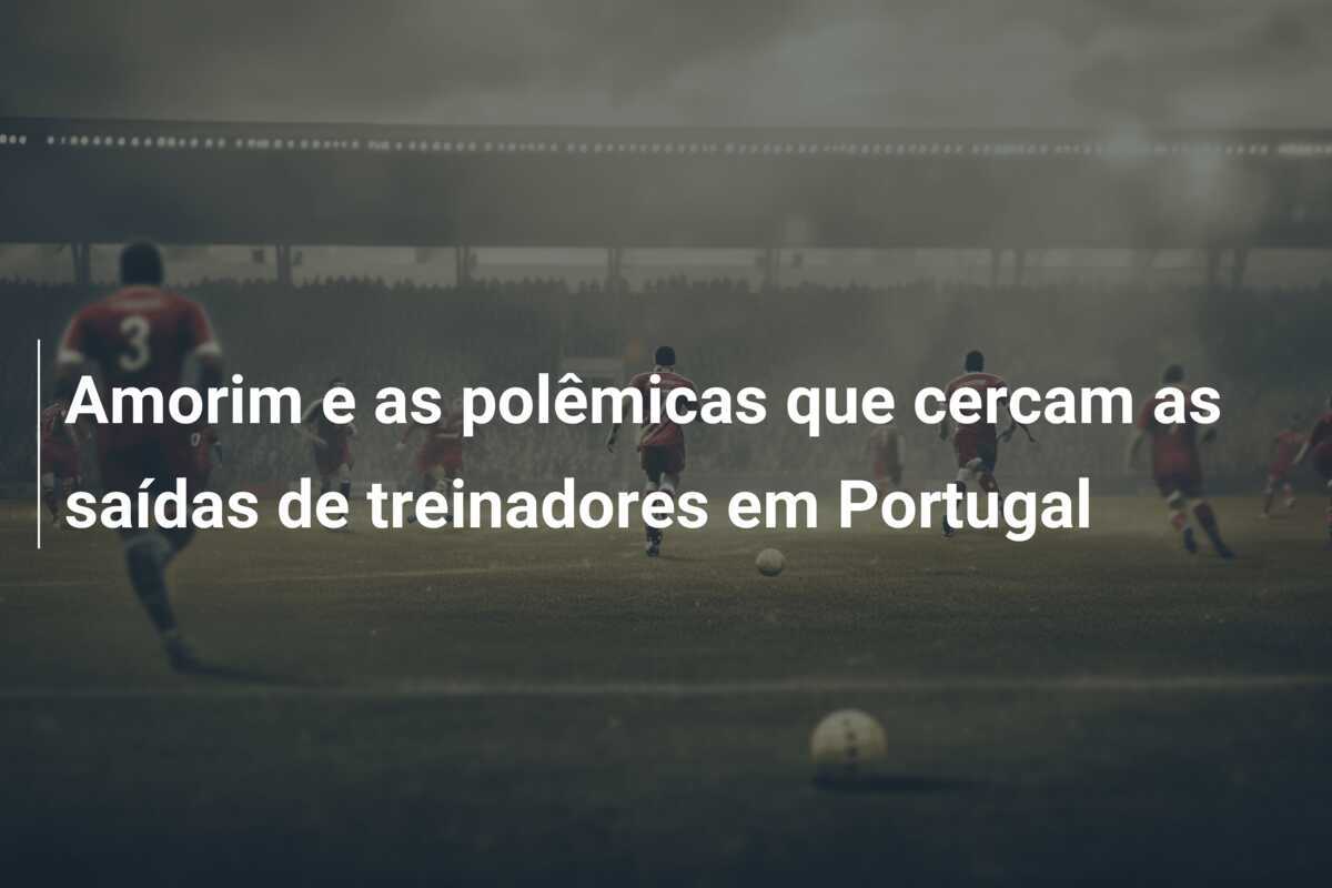 Amorim e as polêmicas que cercam as saídas de treinadores em Portugal