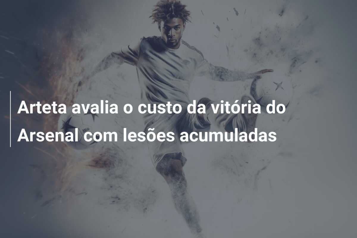 Arteta avalia o custo da vitória do Arsenal com lesões acumuladas