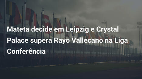 Mateta decide em Leipzig e Crystal Palace supera Rayo Vallecano na Liga Conferência
