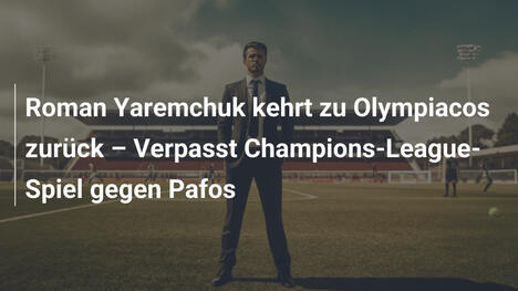Roman Yaremchuk kehrt zu Olympiacos zurück – Verpasst Champions-League-Spiel gegen Pafos