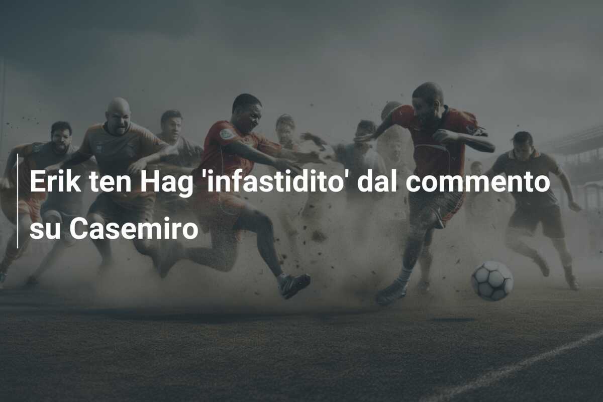 Erik ten Hag 'infastidito' dal commento su Casemiro
