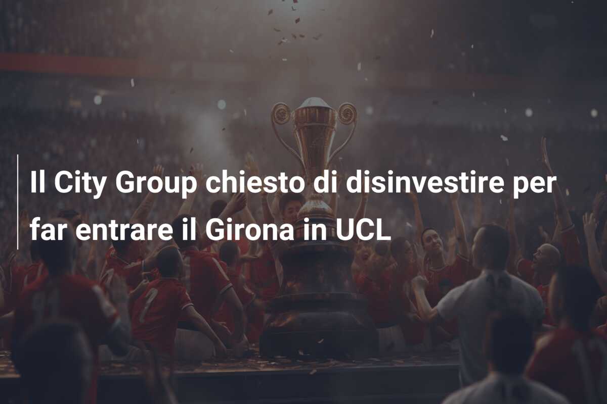 Il City Group chiesto di disinvestire per far entrare il Girona in UCL