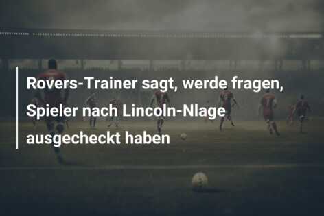 Rovers-Trainer sagt, werde fragen, Spieler nach Lincoln-Nlage ausgecheckt haben