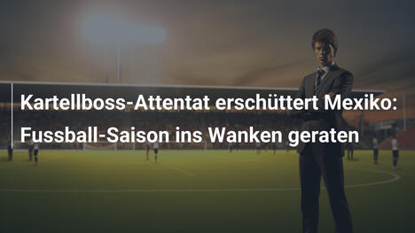 Kartellboss-Attentat erschüttert Mexiko: Fussball-Saison ins Wanken geraten