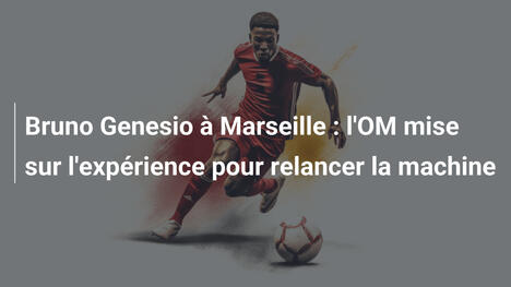 Bruno Genesio à Marseille : l'OM mise sur l'expérience pour relancer la machine