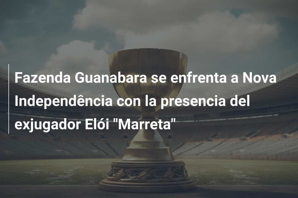 Fazenda Guanabara se enfrenta a Nova Independência con la presencia del exjugador Elói “Marreta”