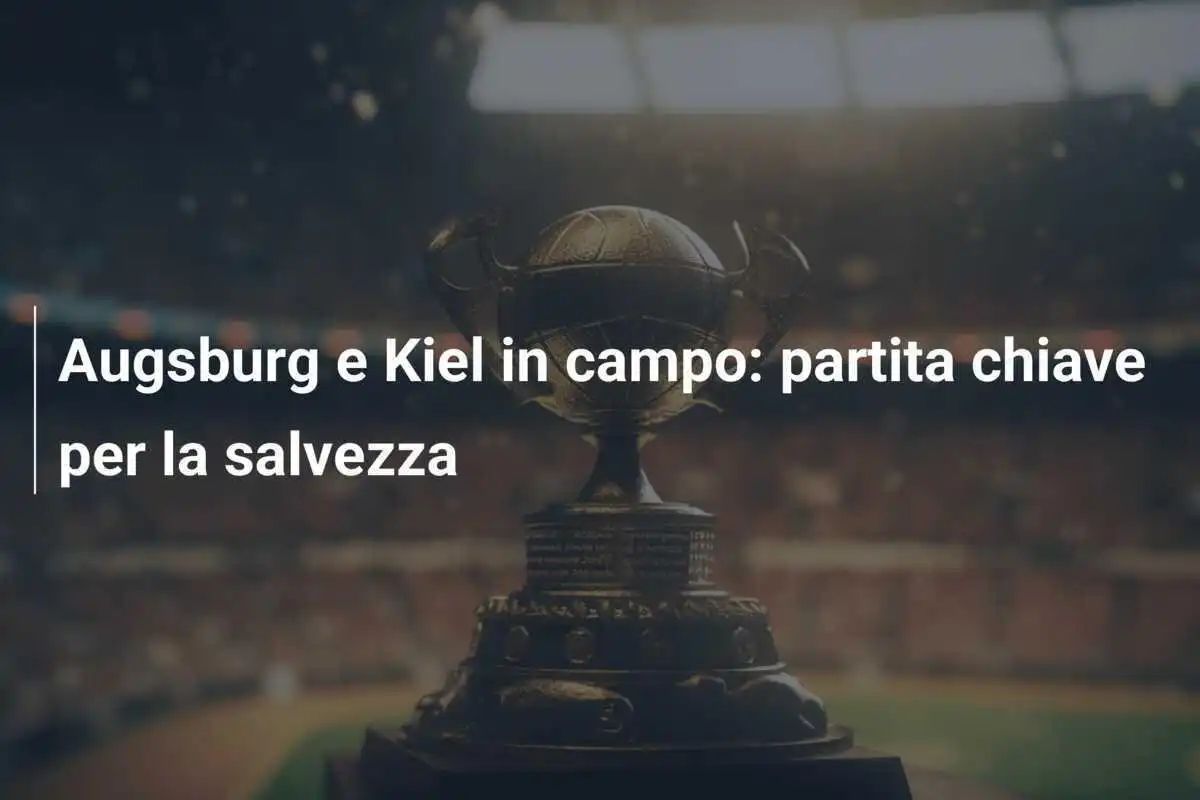 Augsburg e Kiel in campo: partita chiave per la salvezza