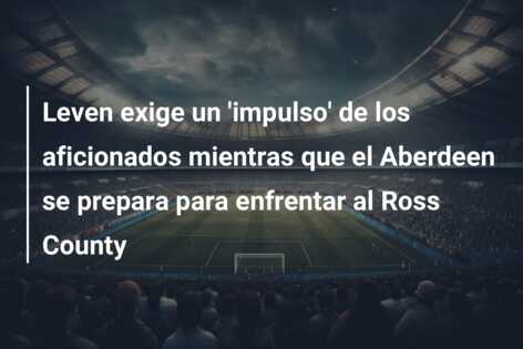 Leven exige un ‘impulso’ de los aficionados mientras que el Aberdeen se prepara para enfrentar al Ross County