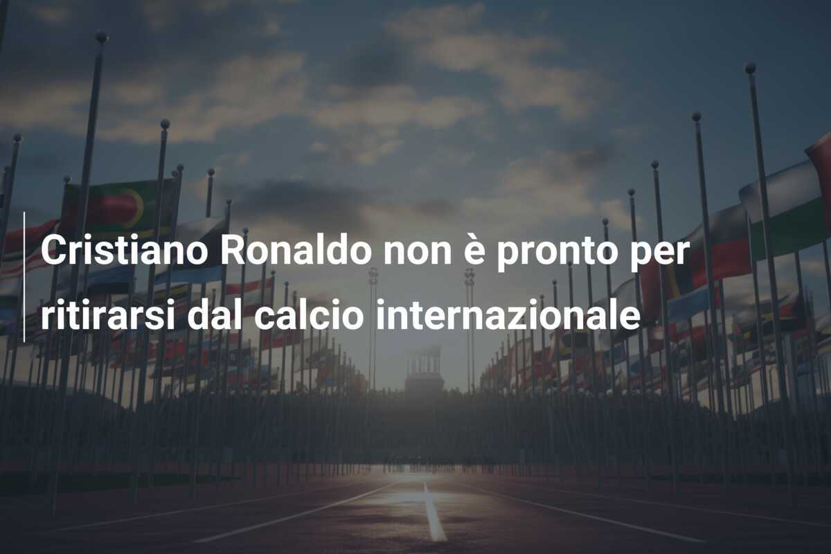 Cristiano Ronaldo non è pronto per ritirarsi dal calcio internazionale