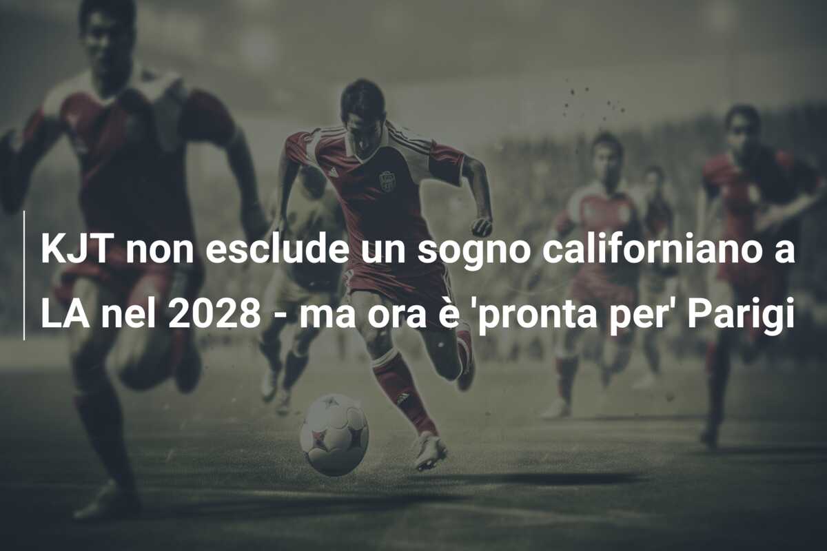 KJT non esclude un sogno californiano a LA nel 2028 – ma ora è ‘pronta per’ Parigi