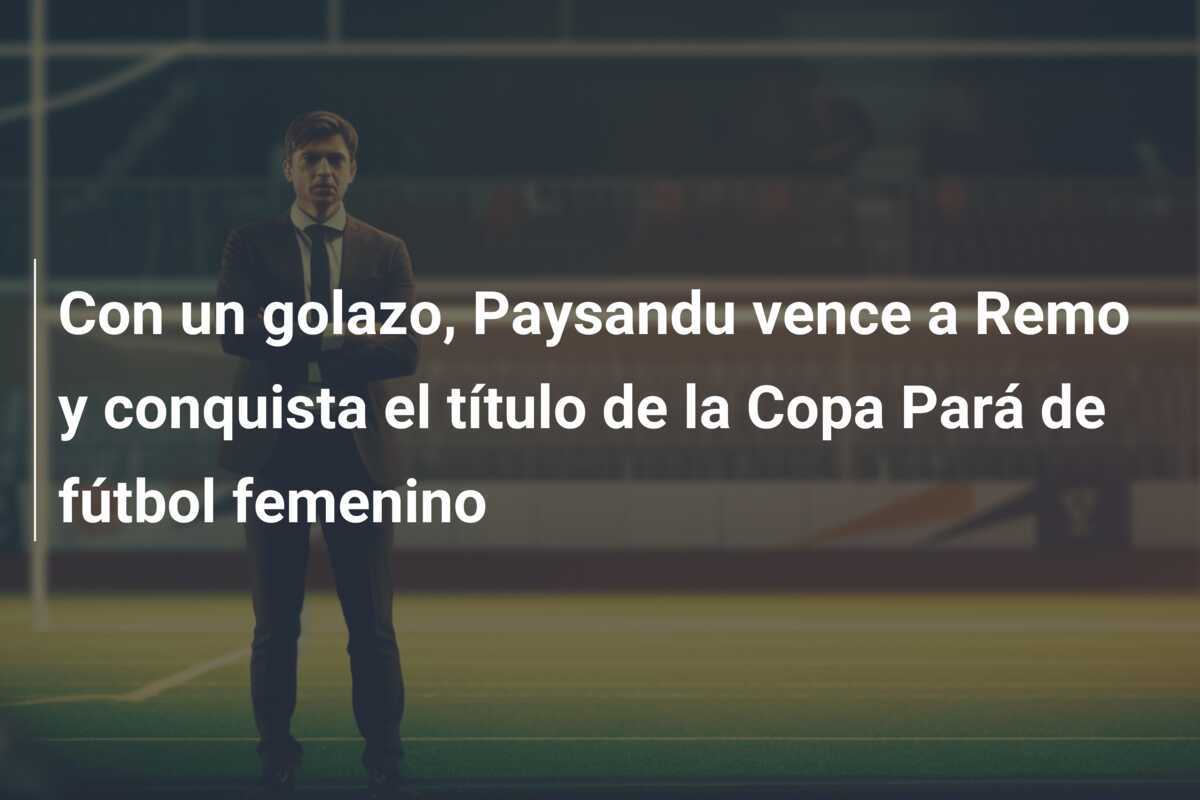 Con un golazo, Paysandu vence a Remo y conquista el título de la Copa Pará de fútbol femenino