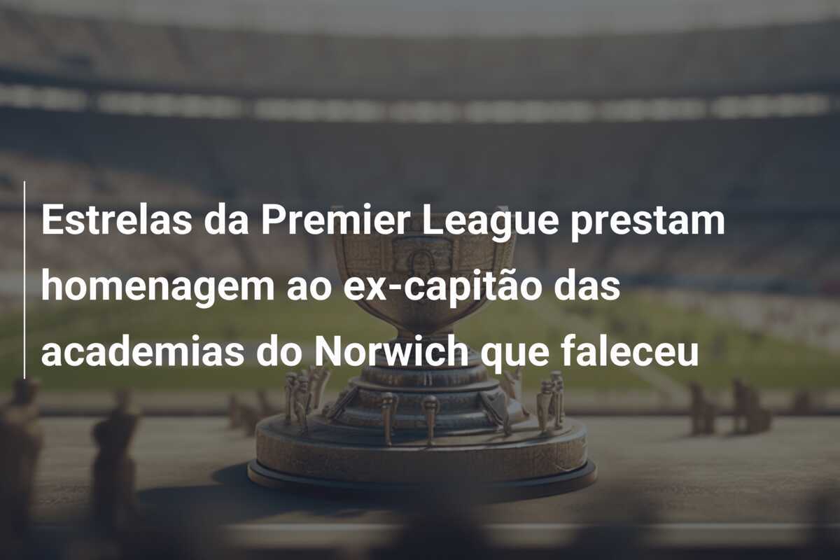 Estrelas da Premier League prestam homenagem ao ex-capitão das academias do Norwich que faleceu