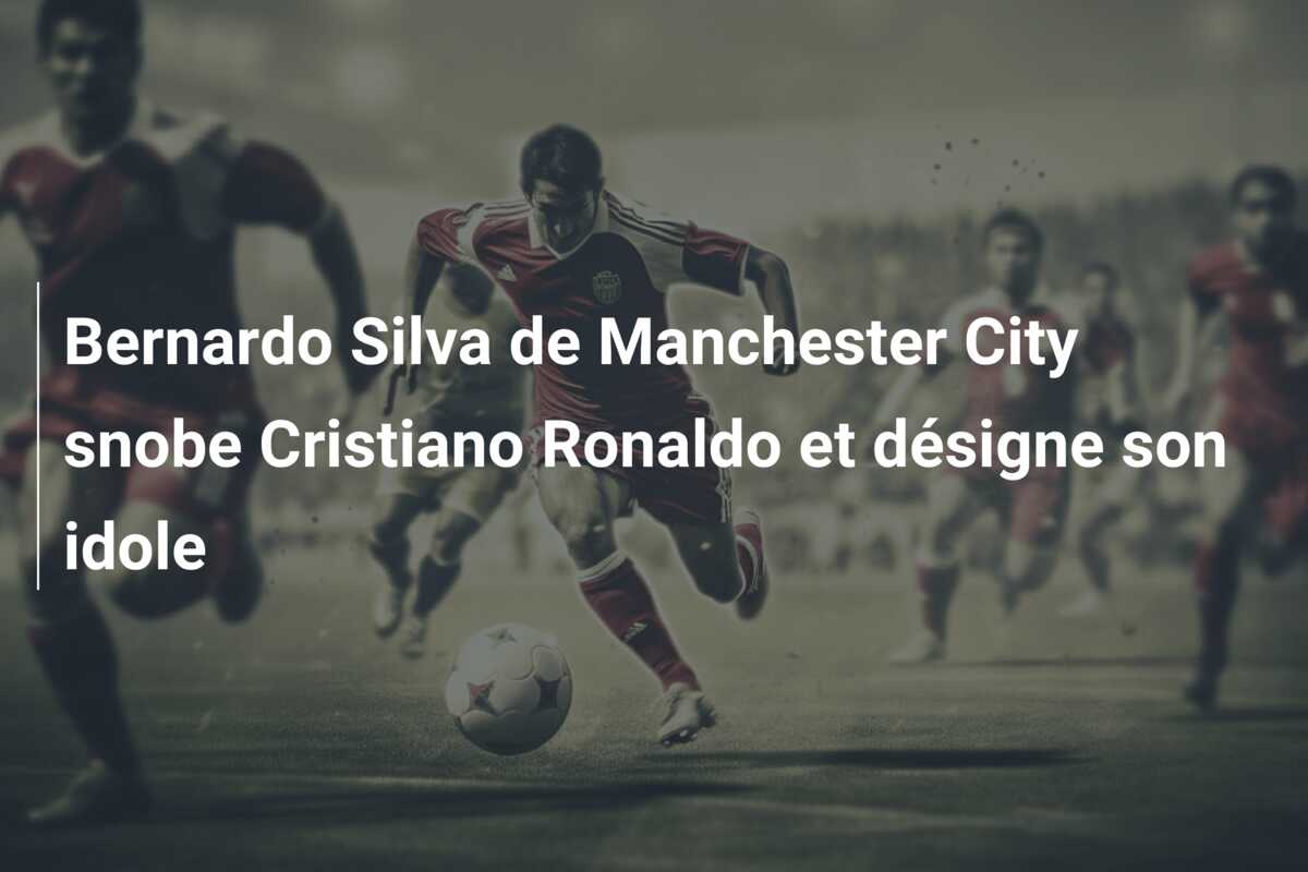 Bernardo Silva de Manchester City snobe Cristiano Ronaldo et désigne son idole