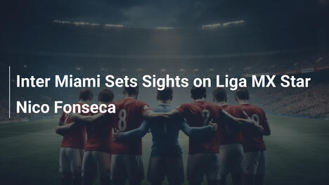 Inter Miami jagt Liga MX-Star Nico Fonseca