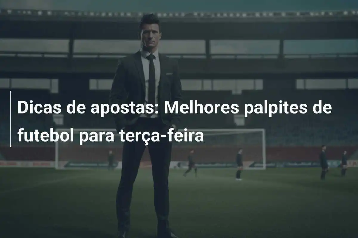 Dicas de apostas: Melhores palpites de futebol para terça-feira